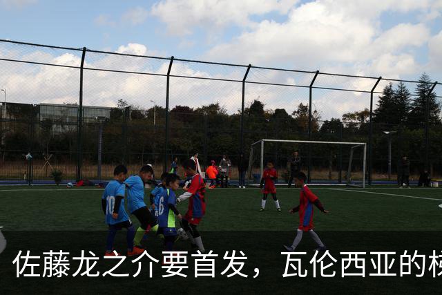 佐藤龙之介要首发，瓦伦西亚的梯队名额岌岌可危