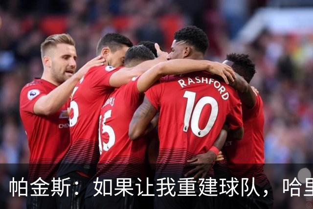 帕金斯：如果让我重建球队，哈里会是我的第一选择！